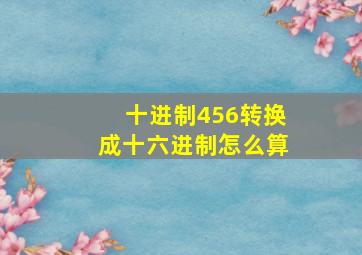 十进制456转换成十六进制怎么算