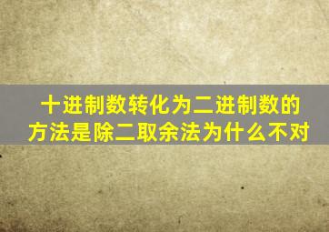 十进制数转化为二进制数的方法是除二取余法为什么不对