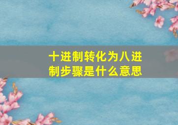 十进制转化为八进制步骤是什么意思