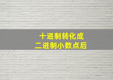 十进制转化成二进制小数点后