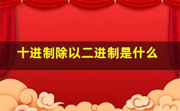 十进制除以二进制是什么