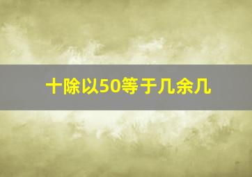 十除以50等于几余几