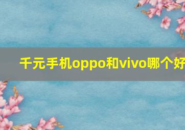 千元手机oppo和vivo哪个好