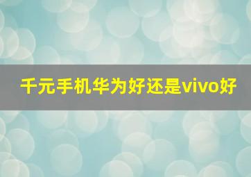 千元手机华为好还是vivo好