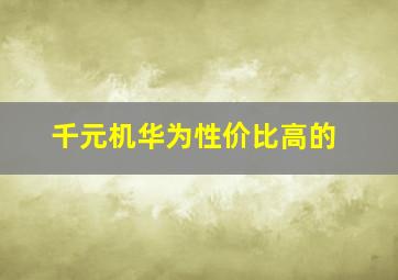 千元机华为性价比高的