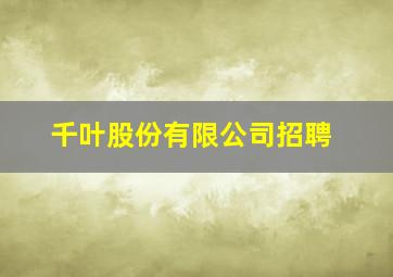 千叶股份有限公司招聘