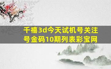 千禧3d今天试机号关注号金码10期列表彩宝网