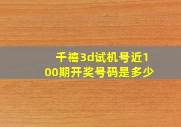 千禧3d试机号近100期开奖号码是多少