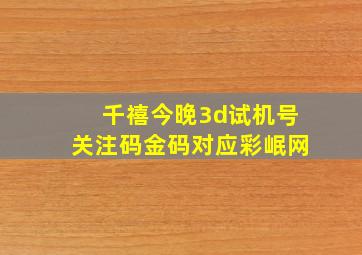 千禧今晚3d试机号关注码金码对应彩岷网