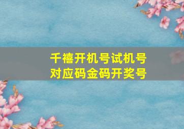 千禧开机号试机号对应码金码开奖号