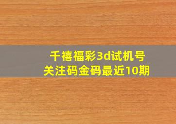 千禧福彩3d试机号关注码金码最近10期