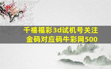 千禧福彩3d试机号关注金码对应码牛彩网500