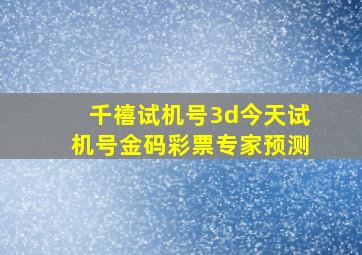 千禧试机号3d今天试机号金码彩票专家预测