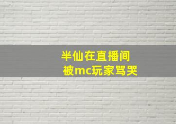 半仙在直播间被mc玩家骂哭