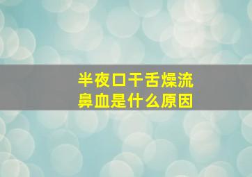 半夜口干舌燥流鼻血是什么原因