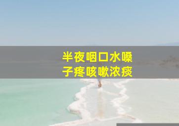 半夜咽口水嗓子疼咳嗽浓痰