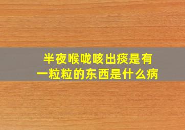 半夜喉咙咳出痰是有一粒粒的东西是什么病