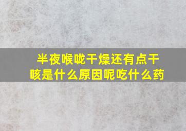 半夜喉咙干燥还有点干咳是什么原因呢吃什么药