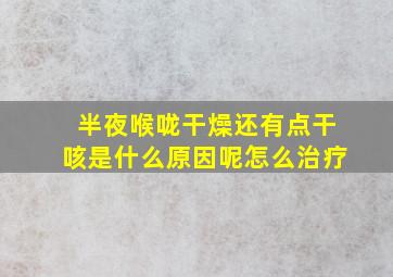 半夜喉咙干燥还有点干咳是什么原因呢怎么治疗