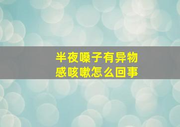 半夜嗓子有异物感咳嗽怎么回事