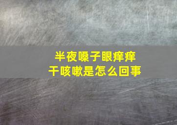 半夜嗓子眼痒痒干咳嗽是怎么回事