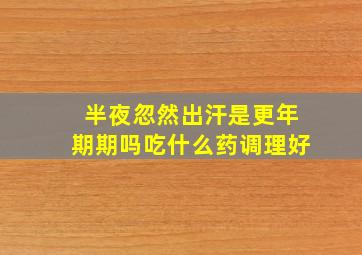 半夜忽然出汗是更年期期吗吃什么药调理好