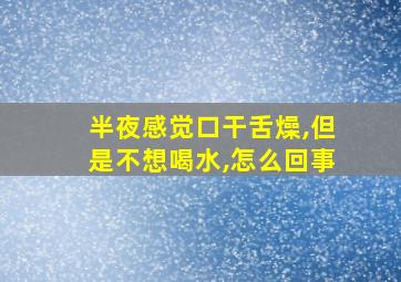 半夜感觉口干舌燥,但是不想喝水,怎么回事