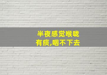 半夜感觉喉咙有痰,咽不下去