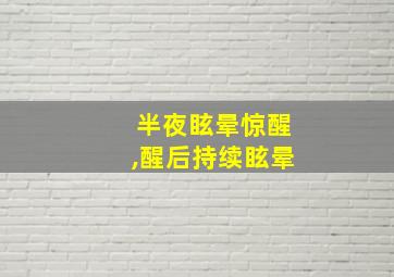 半夜眩晕惊醒,醒后持续眩晕