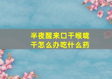 半夜醒来口干喉咙干怎么办吃什么药