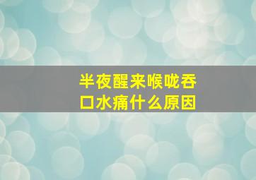 半夜醒来喉咙吞口水痛什么原因