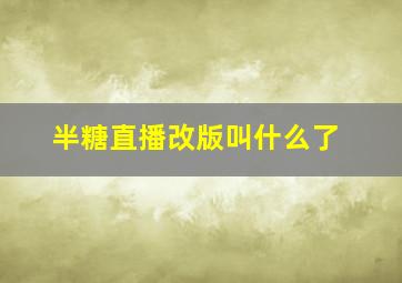 半糖直播改版叫什么了