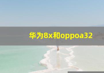 华为8x和oppoa32