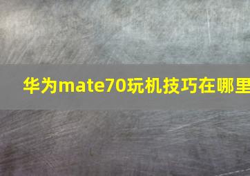 华为mate70玩机技巧在哪里