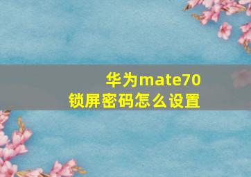 华为mate70锁屏密码怎么设置