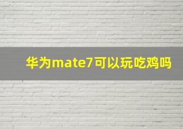 华为mate7可以玩吃鸡吗