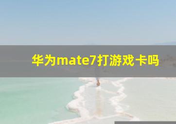 华为mate7打游戏卡吗