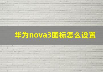 华为nova3图标怎么设置