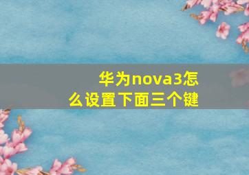 华为nova3怎么设置下面三个键