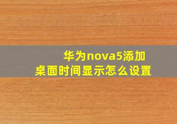 华为nova5添加桌面时间显示怎么设置