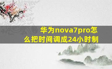 华为nova7pro怎么把时间调成24小时制