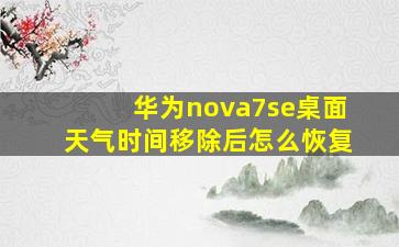 华为nova7se桌面天气时间移除后怎么恢复