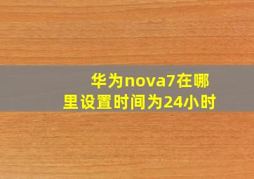 华为nova7在哪里设置时间为24小时