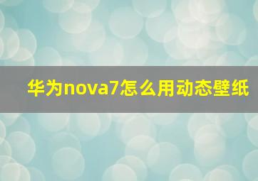 华为nova7怎么用动态壁纸