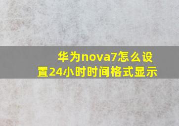 华为nova7怎么设置24小时时间格式显示