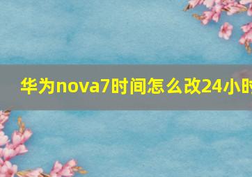 华为nova7时间怎么改24小时