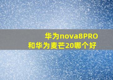 华为nova8PRO和华为麦芒20哪个好