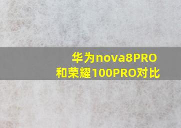 华为nova8PRO和荣耀100PRO对比