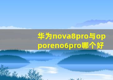 华为nova8pro与opporeno6pro哪个好