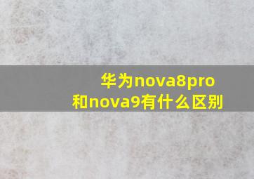 华为nova8pro和nova9有什么区别